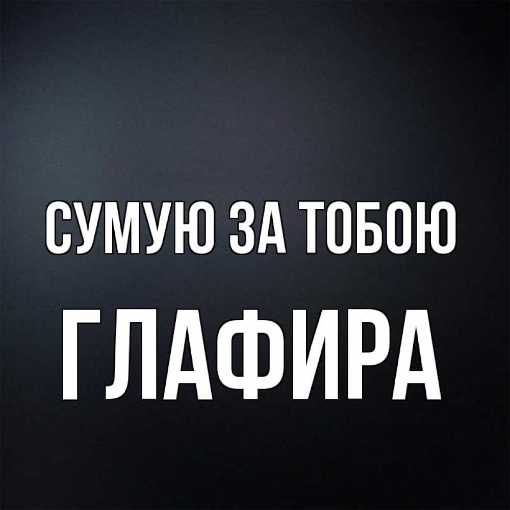 Открытка на каждый день з підписом, Глафира Сумую за тобою с подписью Прикольна листівка з побажанням онлайн скачати безкоштовно 