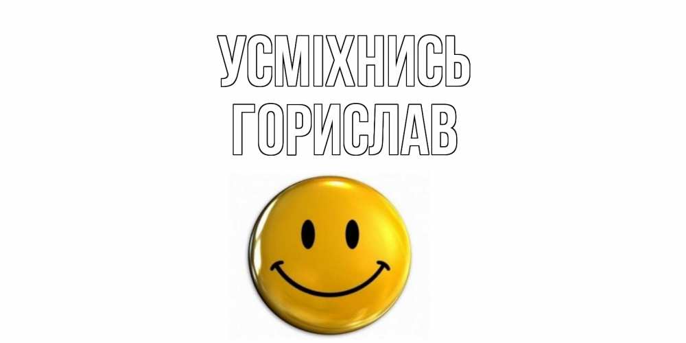Открытка на каждый день з підписом, Горислав Усміхнись смайл Прикольна листівка з побажанням онлайн скачати безкоштовно 