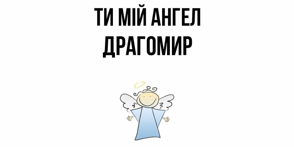 Открытка на каждый день з підписом, Драгомир Ти мій ангел ангел Прикольна листівка з побажанням онлайн скачати безкоштовно 
