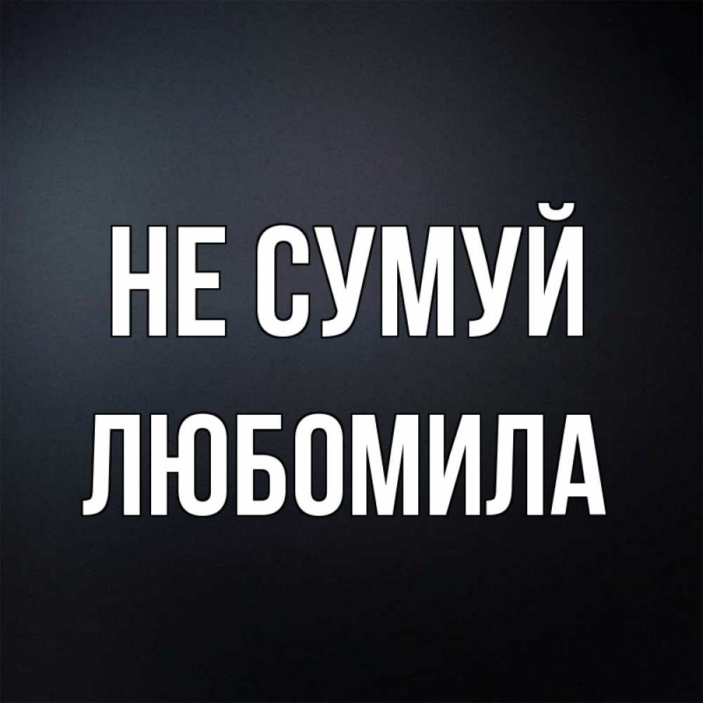 Открытка на каждый день з підписом, Любомила Не сумуй Градиент серый Прикольна листівка з побажанням онлайн скачати безкоштовно 