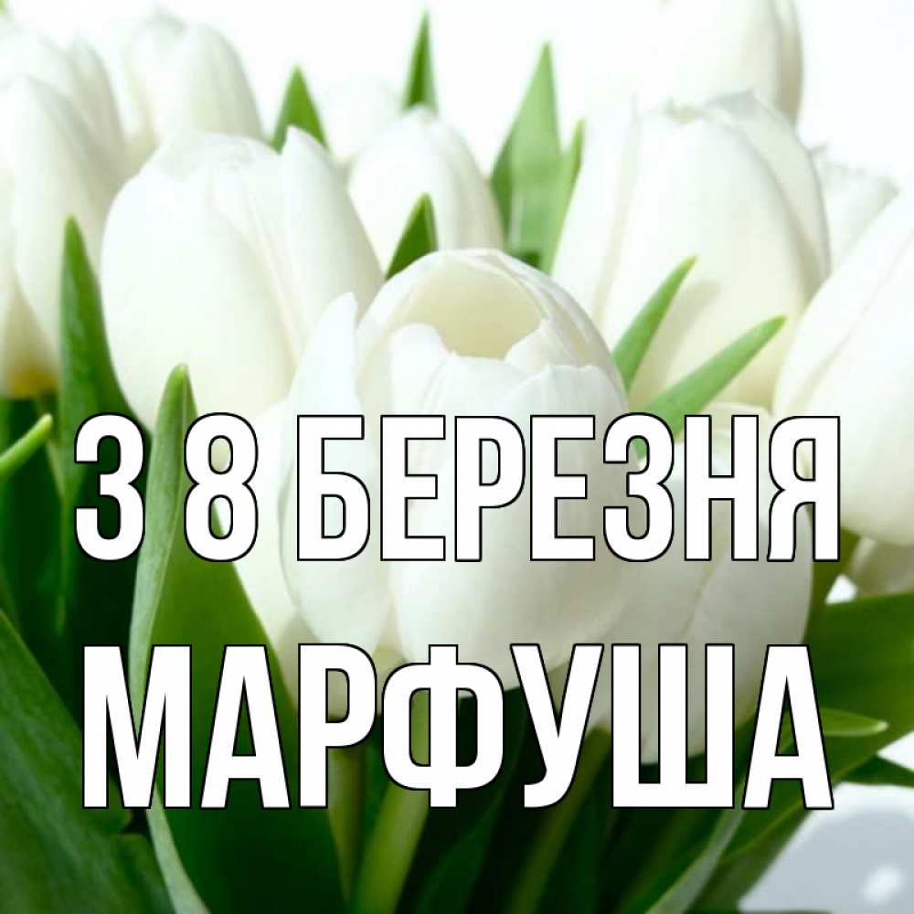 Открытка на каждый день з підписом, Марфуша З 8 БЕРЕЗНЯ цветы Прикольна листівка з побажанням онлайн скачати безкоштовно 
