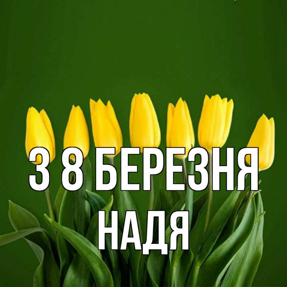 Открытка на каждый день з підписом, Надя З 8 БЕРЕЗНЯ желтого цвета 3 Прикольна листівка з побажанням онлайн скачати безкоштовно 