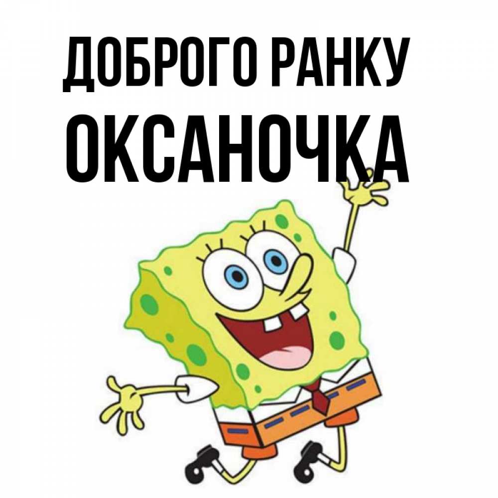 Открытка на каждый день з підписом, Оксаночка Доброго ранку улыбающийся спанч Боб Прикольна листівка з побажанням онлайн скачати безкоштовно 