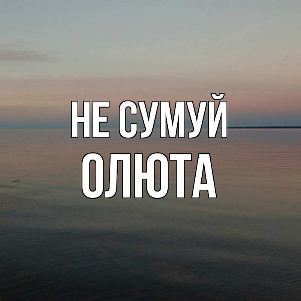 Открытка на каждый день з підписом, Олюта Не сумуй водная гладь Прикольна листівка з побажанням онлайн скачати безкоштовно 
