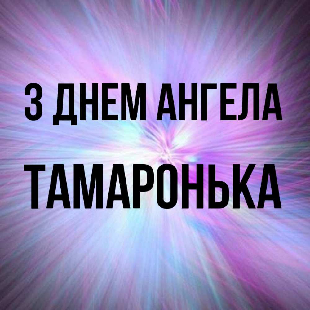 Открытка на каждый день з підписом, Тамаронька З Днем ангела ангельский свет Прикольна листівка з побажанням онлайн скачати безкоштовно 