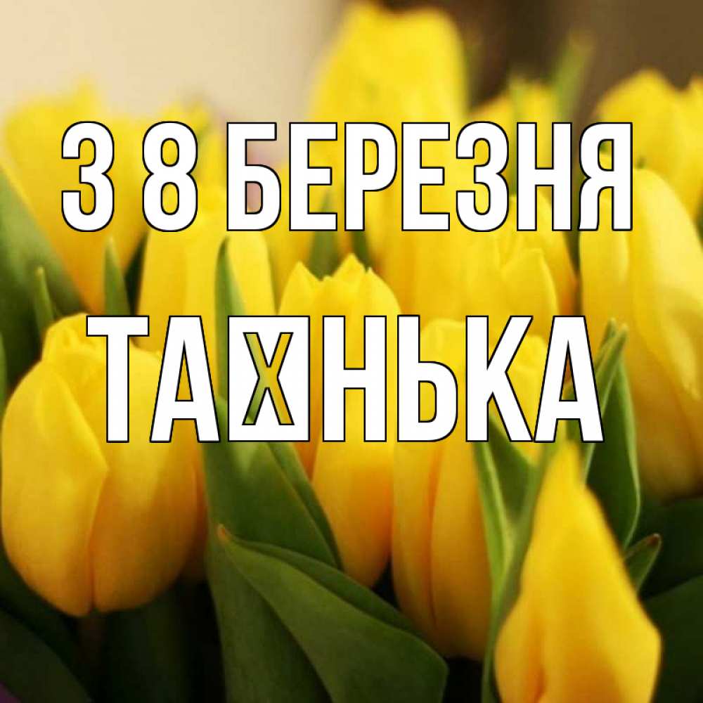 Открытка на каждый день з підписом, Таєнька З 8 БЕРЕЗНЯ цветы Прикольна листівка з побажанням онлайн скачати безкоштовно 