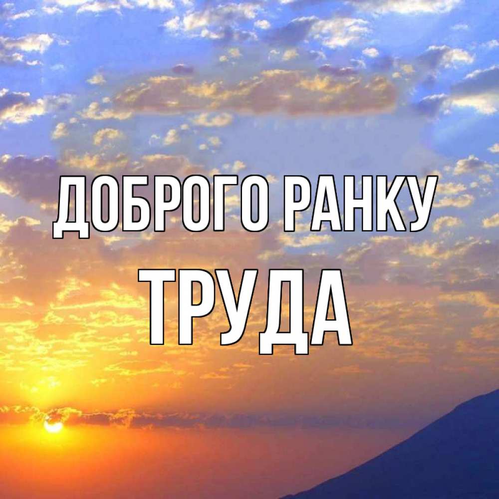 Открытка на каждый день з підписом, Труда Доброго ранку облака и солнце Прикольна листівка з побажанням онлайн скачати безкоштовно 