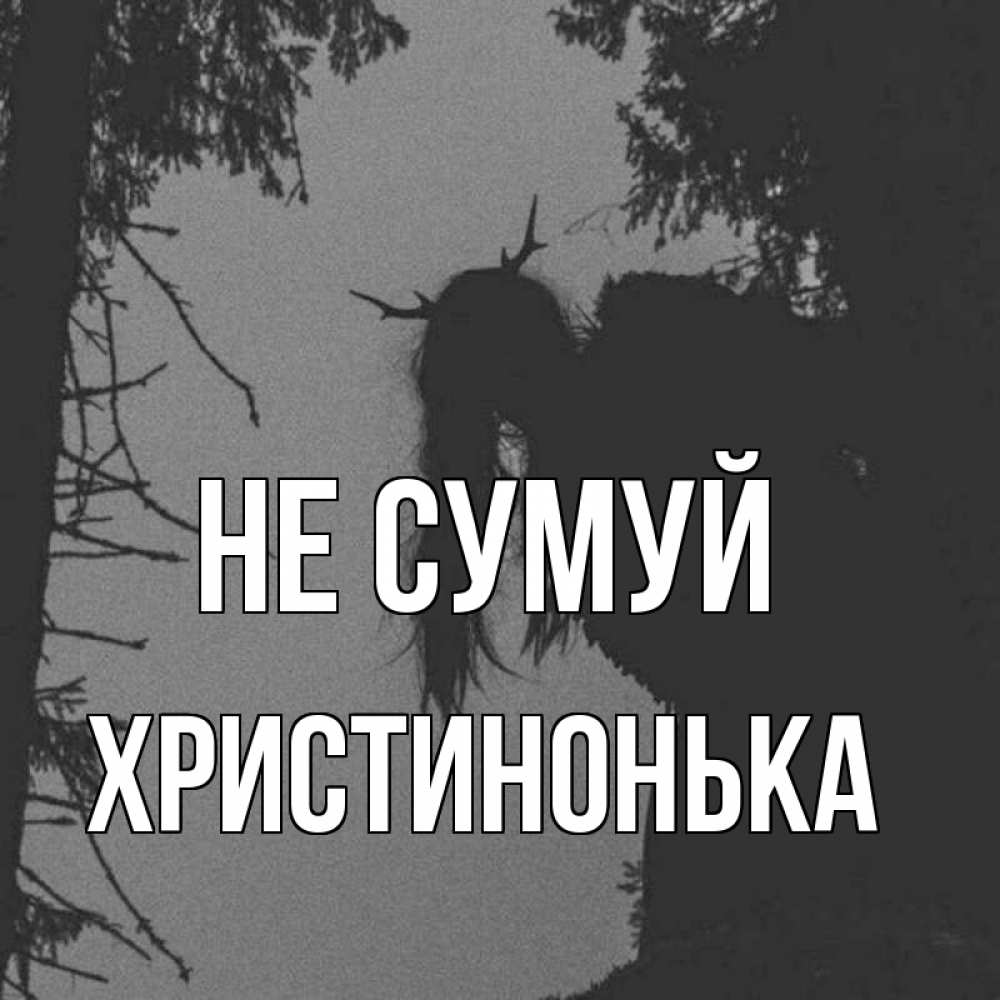 Открытка на каждый день з підписом, Христинонька Не сумуй чудище лесное Прикольна листівка з побажанням онлайн скачати безкоштовно 