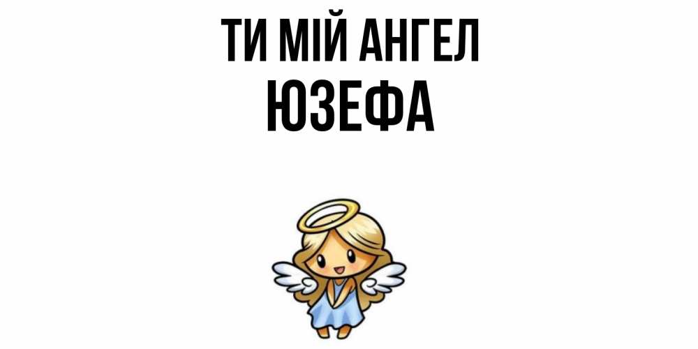 Открытка на каждый день з підписом, Юзефа Ти мій ангел ангел Прикольна листівка з побажанням онлайн скачати безкоштовно 
