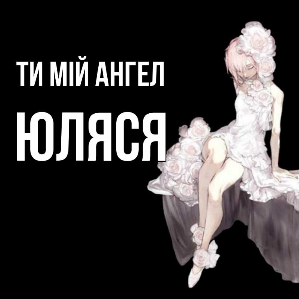 Открытка на каждый день з підписом, Юляся Ти мій ангел девушка в стиле аниме как ангел Прикольна листівка з побажанням онлайн скачати безкоштовно 