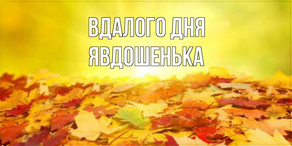 Открытка на каждый день з підписом, Явдошенька Вдалого дня пожелания удачного дня Прикольна листівка з побажанням онлайн скачати безкоштовно 