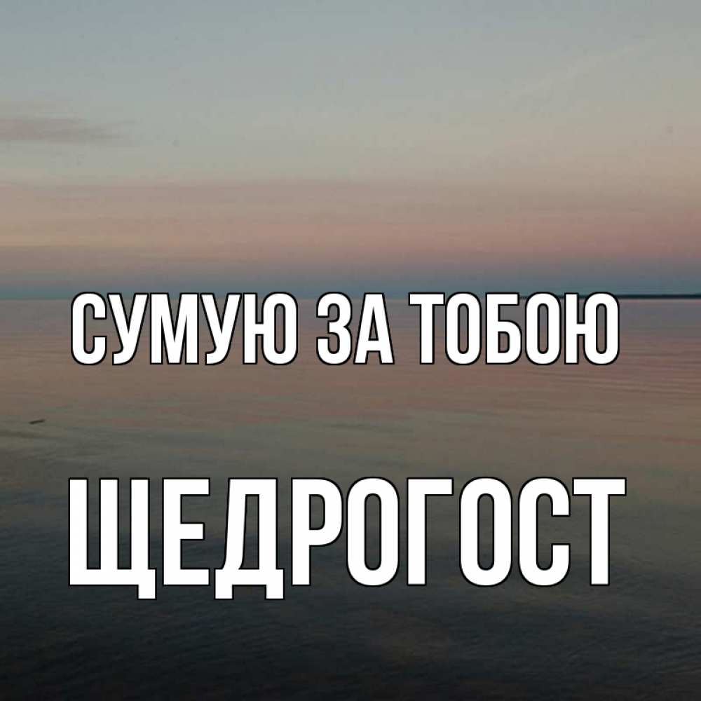 Открытка на каждый день з підписом, Щедрогост Сумую за тобою пусто Прикольна листівка з побажанням онлайн скачати безкоштовно 