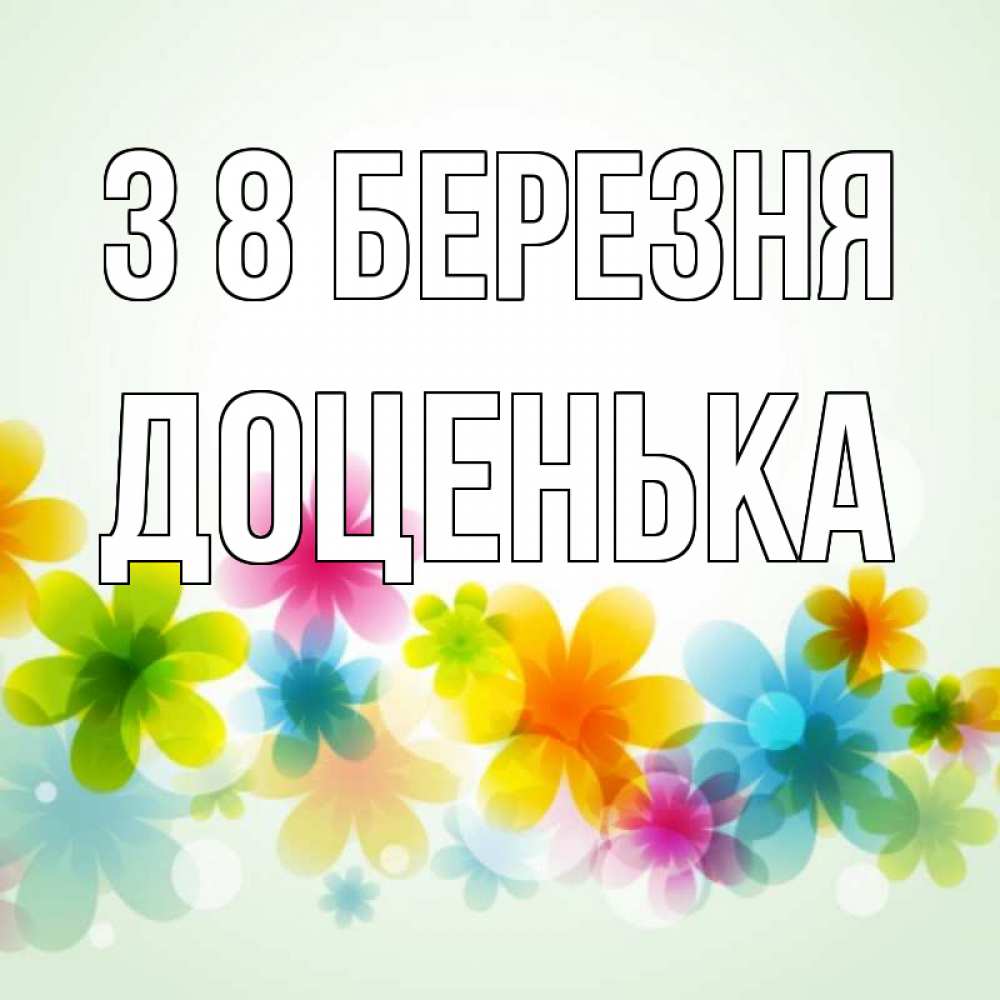 Открытка на каждый день з підписом, Доценька З 8 БЕРЕЗНЯ цветы Прикольна листівка з побажанням онлайн скачати безкоштовно 