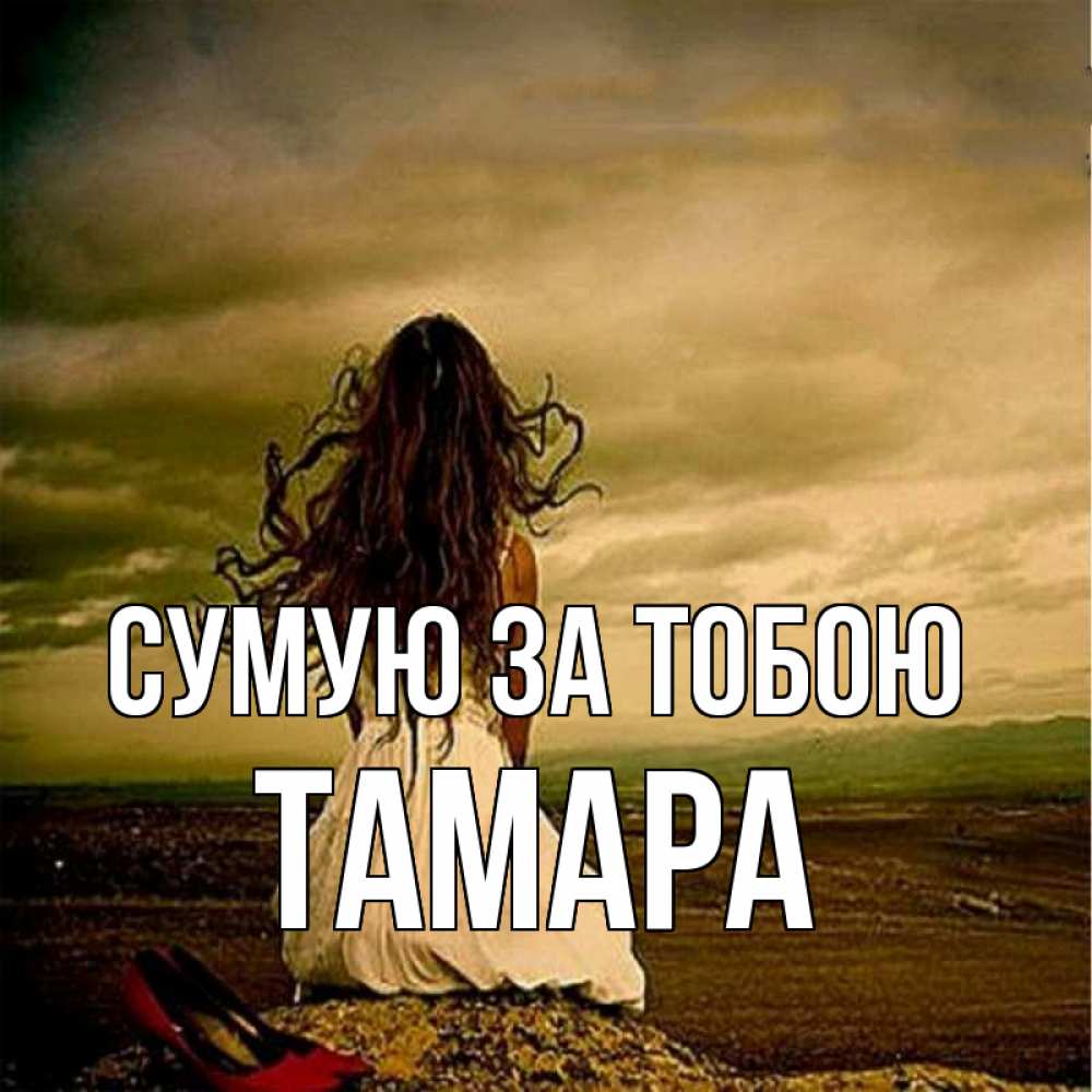 Открытка на каждый день з підписом, Тамара Сумую за тобою возвращайся Прикольна листівка з побажанням онлайн скачати безкоштовно 