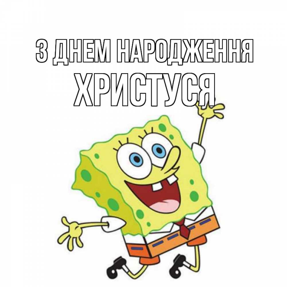 Открытка на каждый день з підписом, Христуся З Днем народження губка боб Прикольна листівка з побажанням онлайн скачати безкоштовно 