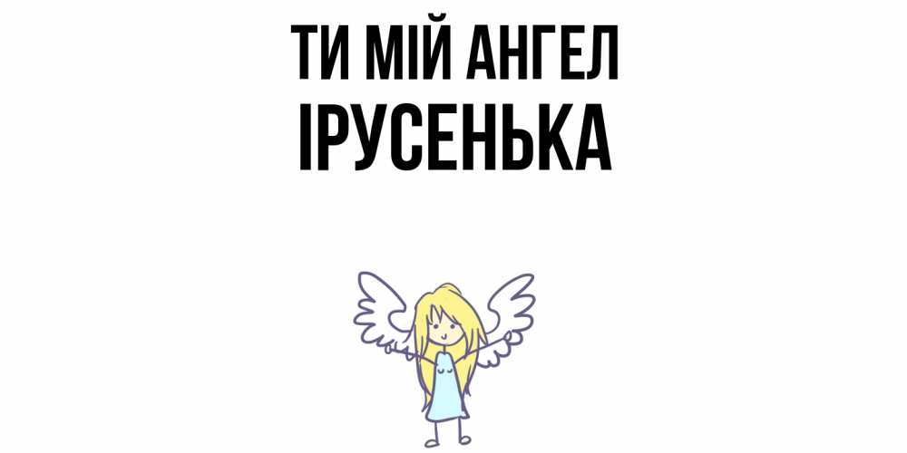Открытка на каждый день з підписом, Ірусенька Ти мій ангел ангел Прикольна листівка з побажанням онлайн скачати безкоштовно 
