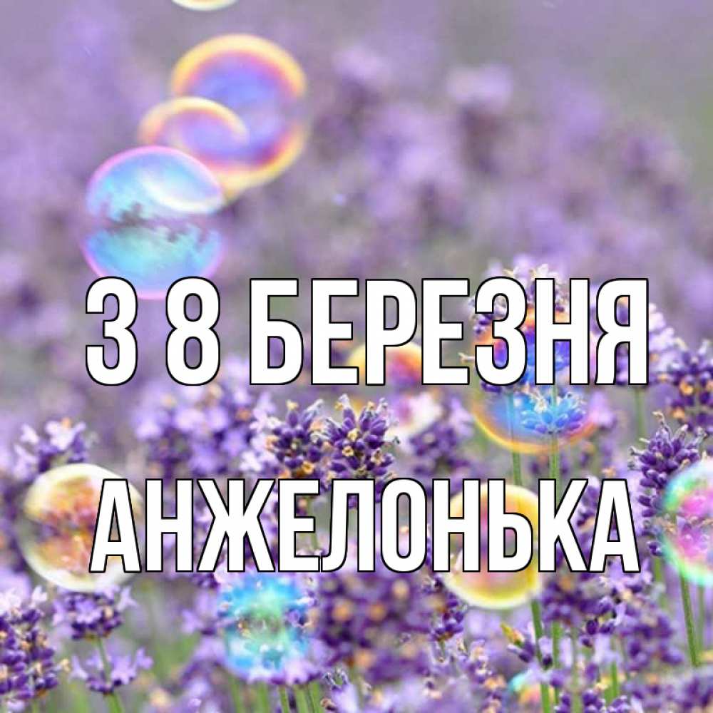 Открытка на каждый день з підписом, Анжелонька З 8 БЕРЕЗНЯ цветы Прикольна листівка з побажанням онлайн скачати безкоштовно 