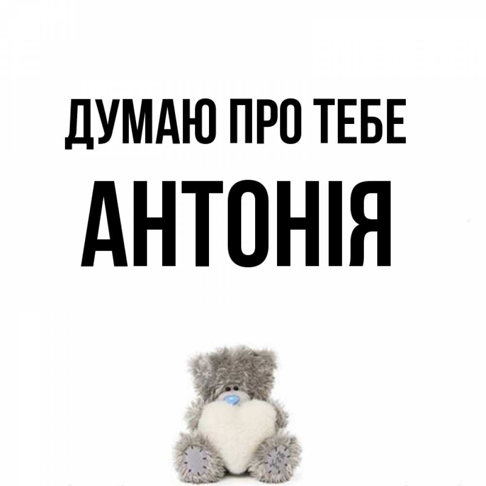 Открытка на каждый день з підписом, Антонія Думаю про тебе тедди с сердечком для любимой Прикольна листівка з побажанням онлайн скачати безкоштовно 