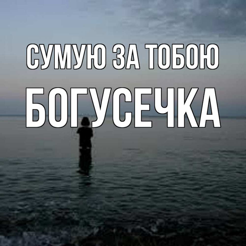 Открытка на каждый день з підписом, Богусечка Сумую за тобою скука Прикольна листівка з побажанням онлайн скачати безкоштовно 