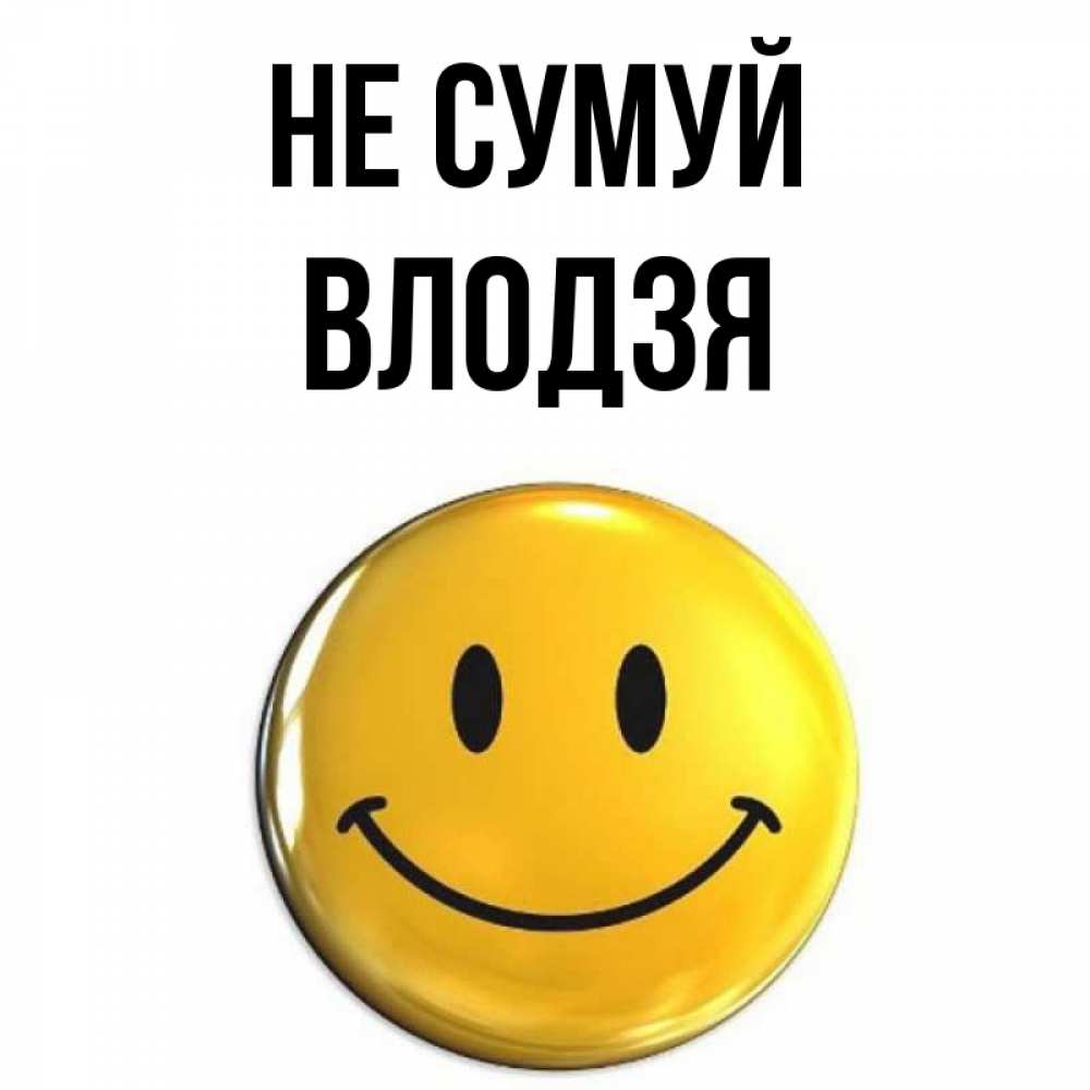 Открытка на каждый день з підписом, Влодзя Не сумуй триде смайл Прикольна листівка з побажанням онлайн скачати безкоштовно 