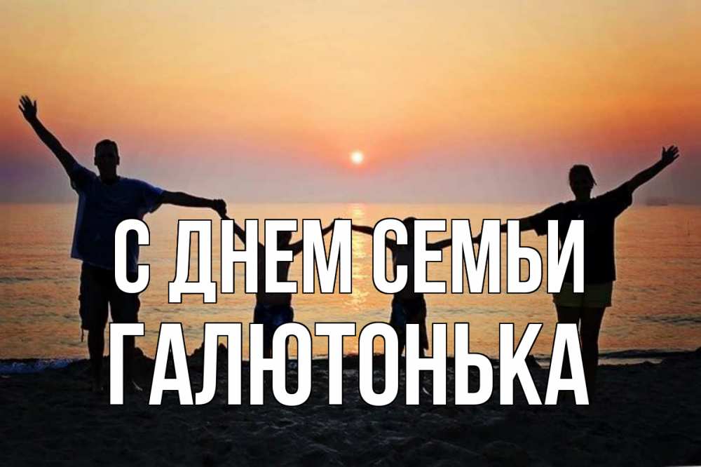 Открытка на каждый день з підписом, Галютонька С днем семьи мама, папа, дети, дочка,сын, море, пляж, закат Прикольна листівка з побажанням онлайн скачати безкоштовно 