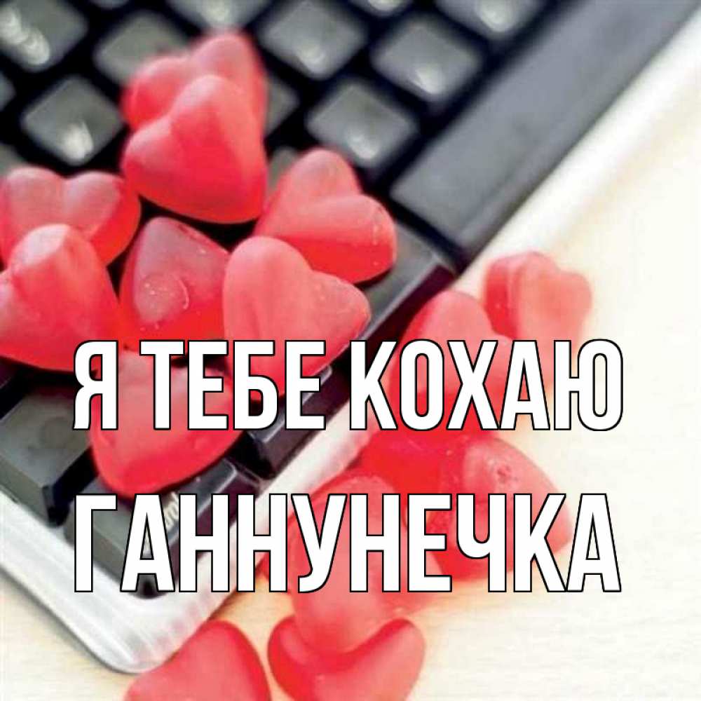 Открытка на каждый день з підписом, Ганнунечка Я тебе кохаю конфеты в виде сердец Прикольна листівка з побажанням онлайн скачати безкоштовно 