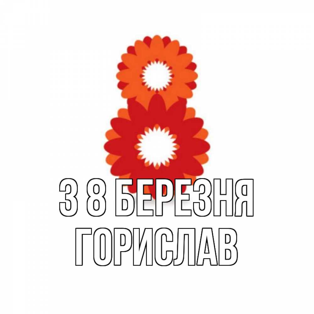 Открытка на каждый день з підписом, Горислав З 8 БЕРЕЗНЯ восьмерка из лепестков Прикольна листівка з побажанням онлайн скачати безкоштовно 