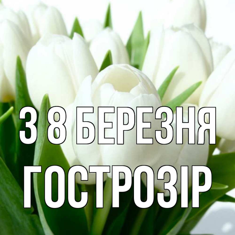 Открытка на каждый день з підписом, Гострозір З 8 БЕРЕЗНЯ цветы Прикольна листівка з побажанням онлайн скачати безкоштовно 
