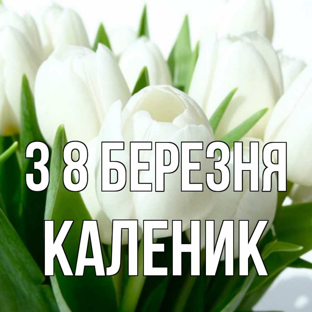 Открытка на каждый день з підписом, Каленик З 8 БЕРЕЗНЯ цветы Прикольна листівка з побажанням онлайн скачати безкоштовно 