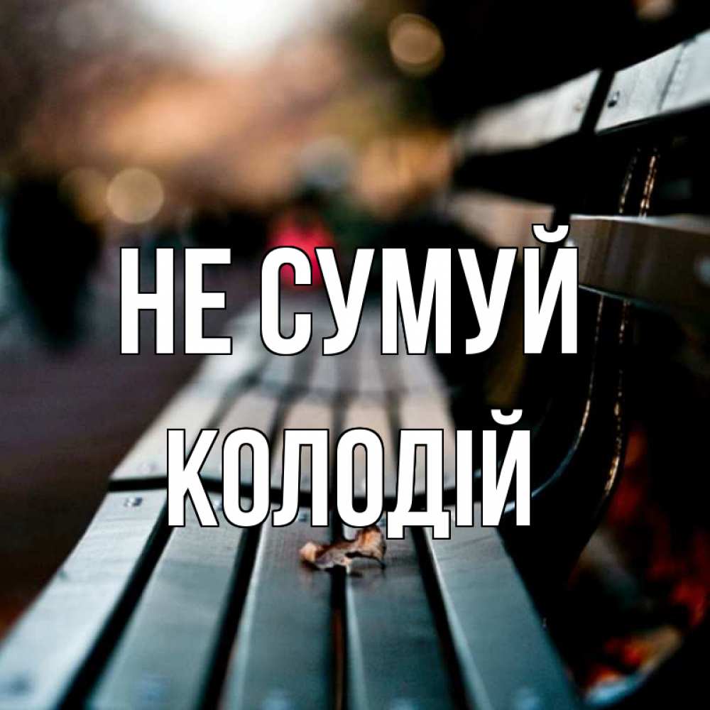 Открытка на каждый день з підписом, Колодій Не сумуй размытый фон Прикольна листівка з побажанням онлайн скачати безкоштовно 