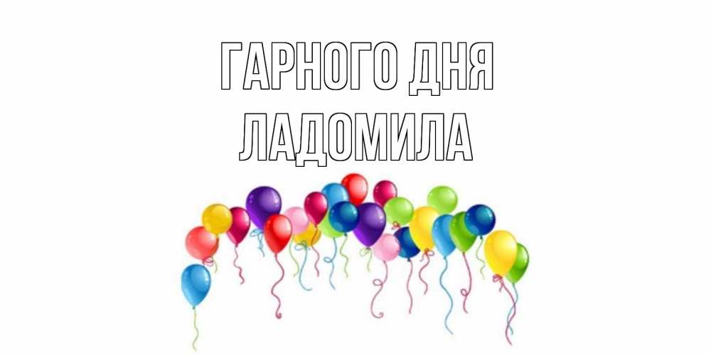 Открытка на каждый день з підписом, Ладомила Гарного дня открытка с шариками Прикольна листівка з побажанням онлайн скачати безкоштовно 