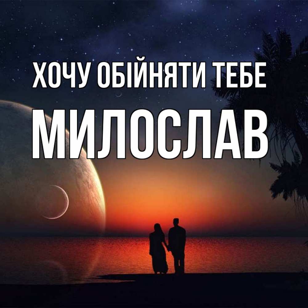 Открытка на каждый день з підписом, Милослав Хочу обійняти тебе восход спутников Прикольна листівка з побажанням онлайн скачати безкоштовно 
