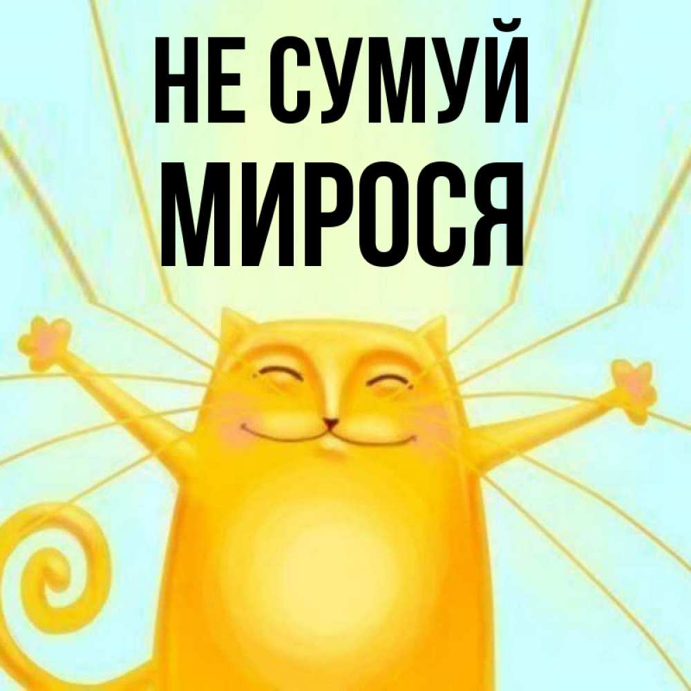 Открытка на каждый день з підписом, Мирося Не сумуй обнимашки усатые Прикольна листівка з побажанням онлайн скачати безкоштовно 