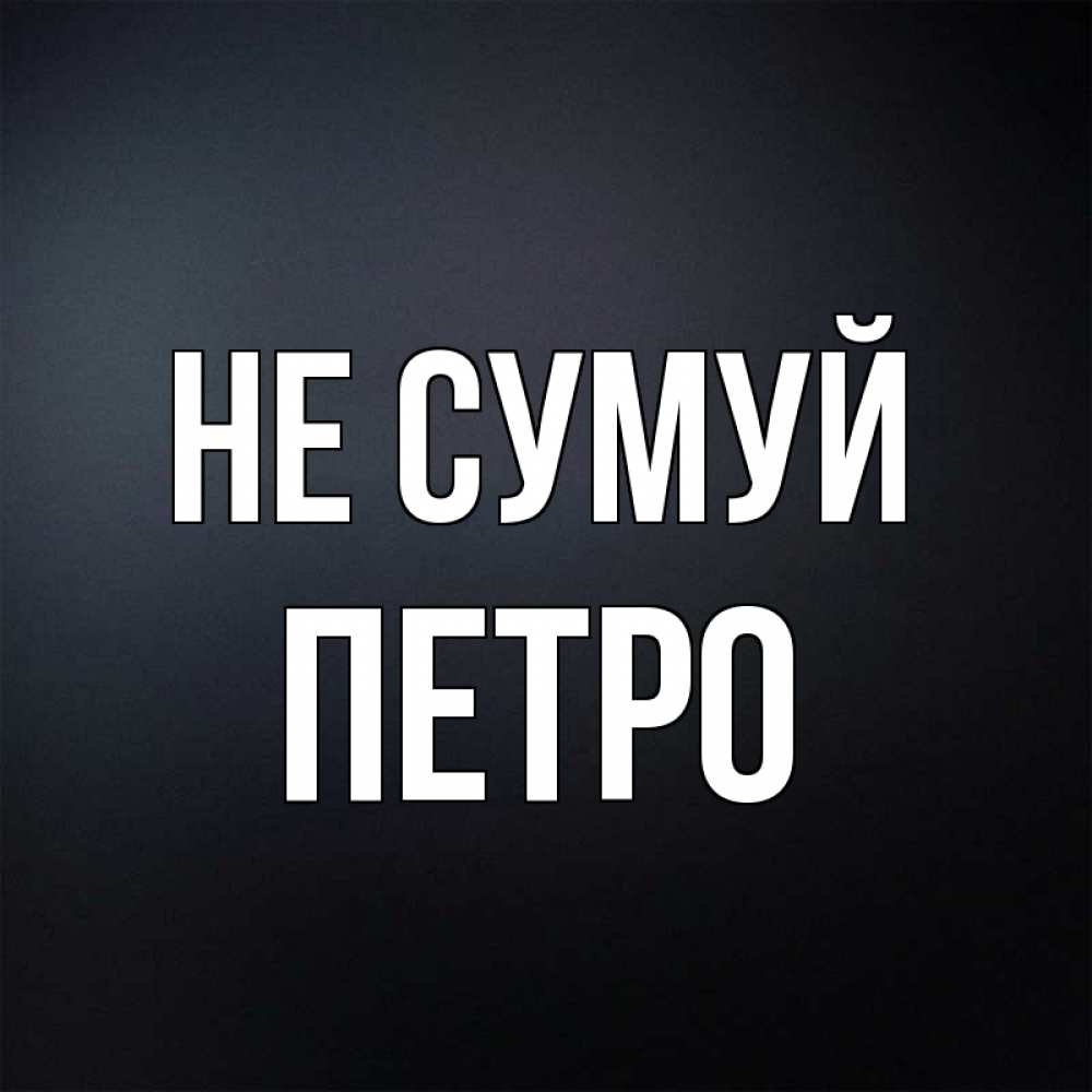 Открытка на каждый день з підписом, Петро Не сумуй Градиент серый Прикольна листівка з побажанням онлайн скачати безкоштовно 