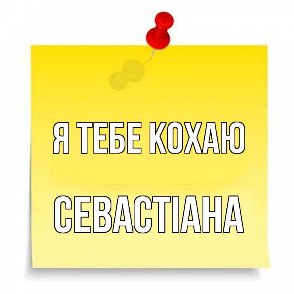 Открытка на каждый день з підписом, Севастіана Я тебе кохаю ноте Прикольна листівка з побажанням онлайн скачати безкоштовно 