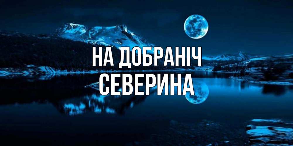 Открытка на каждый день з підписом, Северина На добраніч луна, озеро, горы Прикольна листівка з побажанням онлайн скачати безкоштовно 