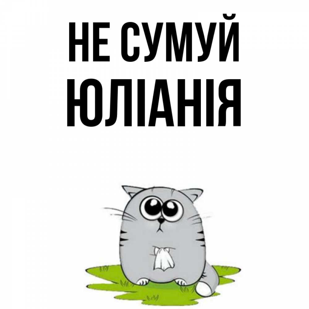 Открытка на каждый день з підписом, Юліанія Не сумуй грустный котяра Прикольна листівка з побажанням онлайн скачати безкоштовно 