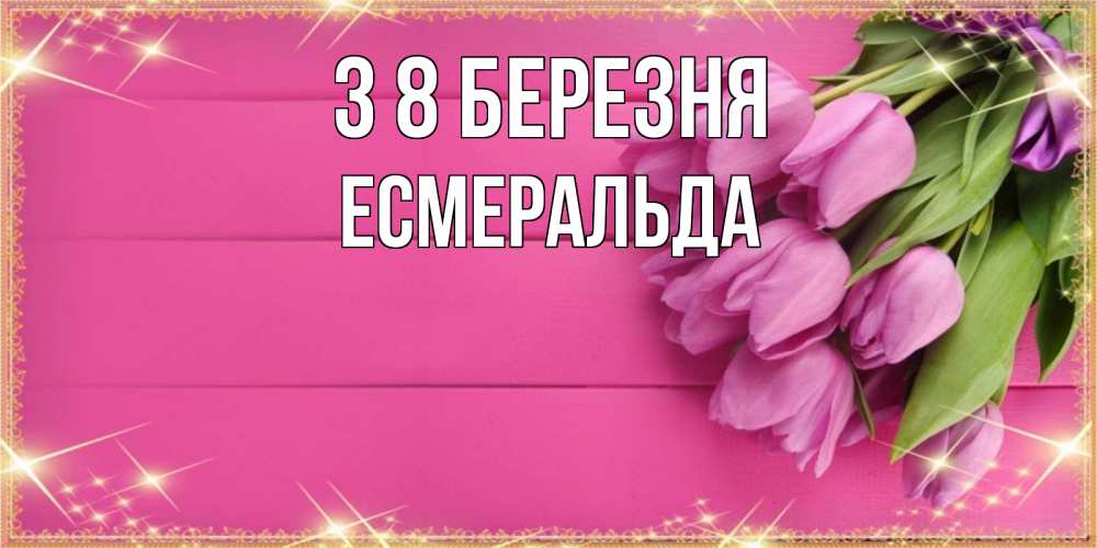 Открытка на каждый день з підписом, Есмеральда З 8 БЕРЕЗНЯ открытка для фотошопа с подписью Прикольна листівка з побажанням онлайн скачати безкоштовно 