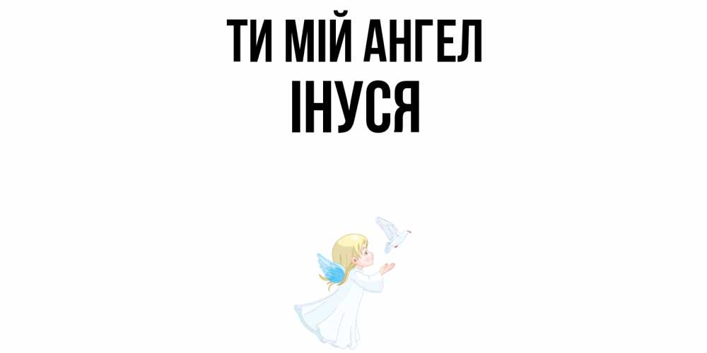 Открытка на каждый день з підписом, Інуся Ти мій ангел ангел, голубь Прикольна листівка з побажанням онлайн скачати безкоштовно 