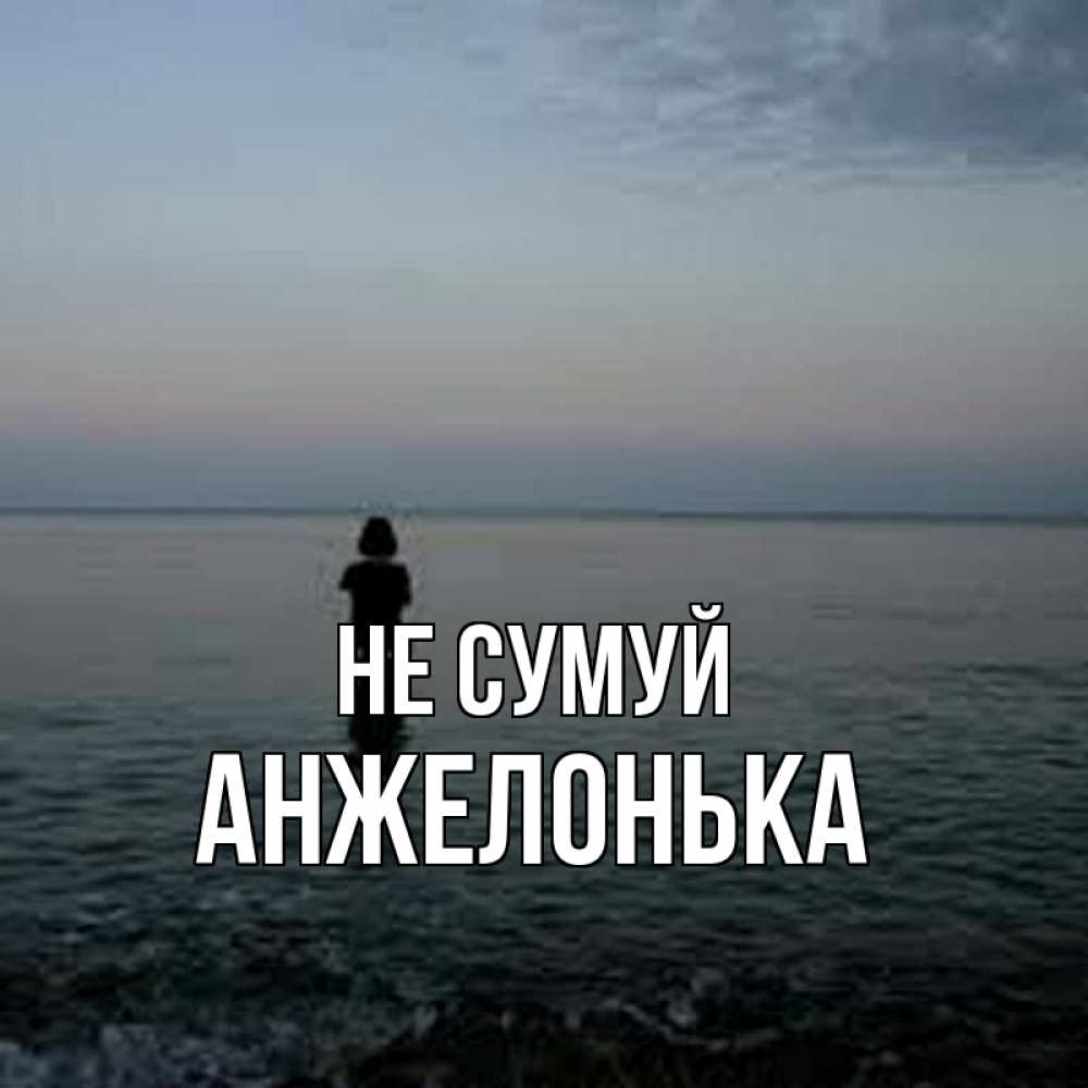 Открытка на каждый день з підписом, Анжелонька Не сумуй девушка Прикольна листівка з побажанням онлайн скачати безкоштовно 