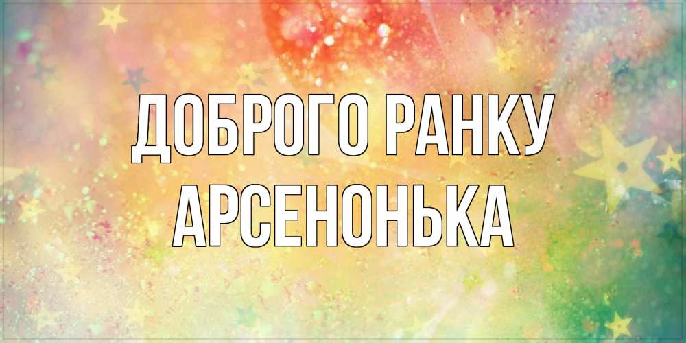 Открытка на каждый день з підписом, Арсенонька Доброго ранку красивая открытка с пожеланиями добрейшего утра Прикольна листівка з побажанням онлайн скачати безкоштовно 