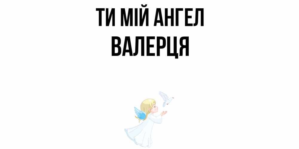 Открытка на каждый день з підписом, Валерця Ти мій ангел ангел, голубь Прикольна листівка з побажанням онлайн скачати безкоштовно 