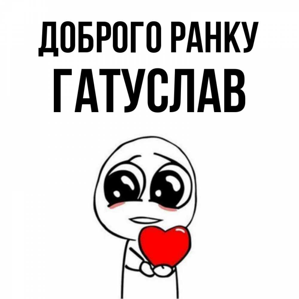 Открытка на каждый день з підписом, Гатуслав Доброго ранку позитивные открытки Прикольна листівка з побажанням онлайн скачати безкоштовно 