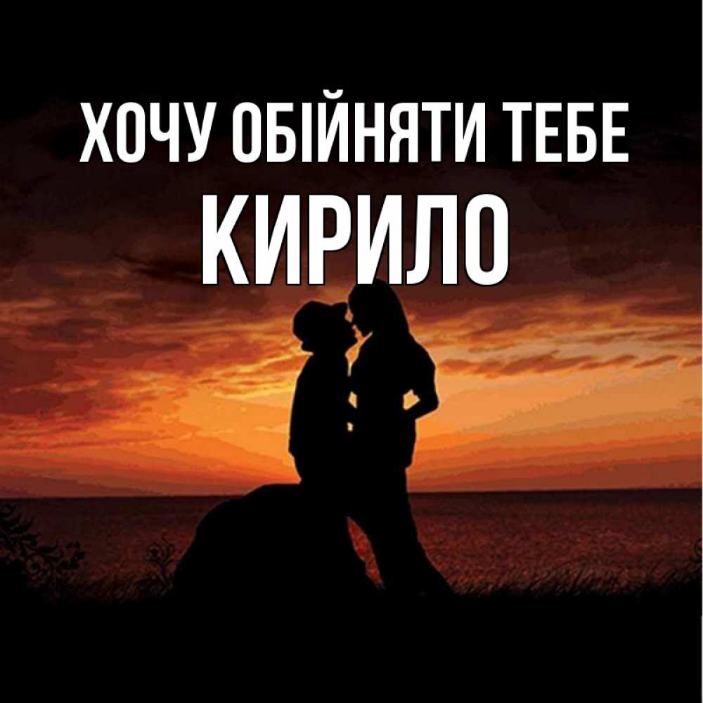 Открытка на каждый день з підписом, Кирило Хочу обійняти тебе парень и девушка и оранжевое небо Прикольна листівка з побажанням онлайн скачати безкоштовно 