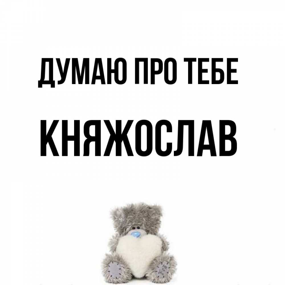 Открытка на каждый день з підписом, Княжослав Думаю про тебе тедди с сердечком для любимой Прикольна листівка з побажанням онлайн скачати безкоштовно 