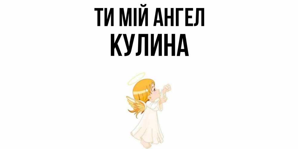 Открытка на каждый день з підписом, Кулина Ти мій ангел ангел, девочка Прикольна листівка з побажанням онлайн скачати безкоштовно 