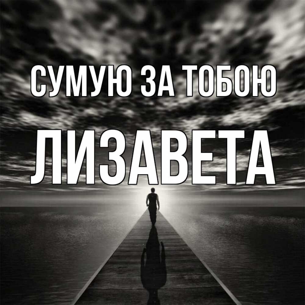 Открытка на каждый день з підписом, Лизавета Сумую за тобою к тебе Прикольна листівка з побажанням онлайн скачати безкоштовно 