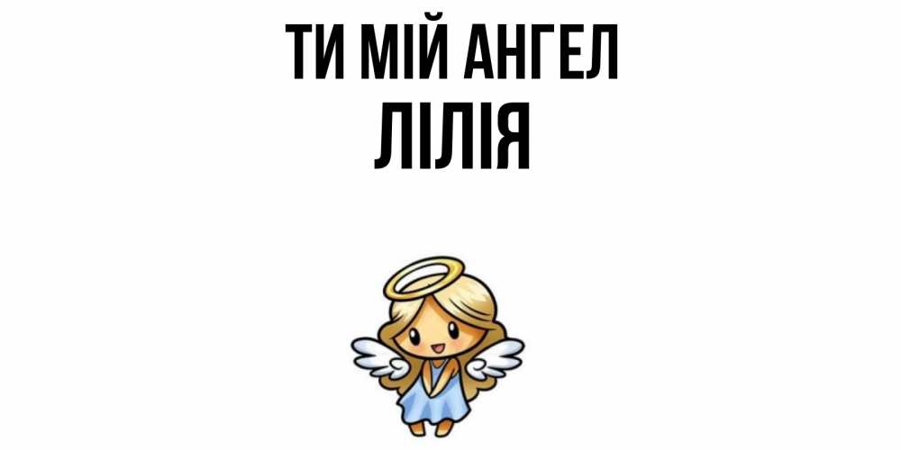 Открытка на каждый день з підписом, Лілія Ти мій ангел ангел Прикольна листівка з побажанням онлайн скачати безкоштовно 