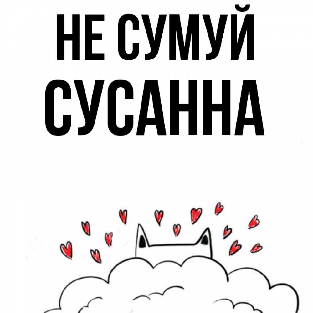 Открытка на каждый день з підписом, Сусанна Не сумуй облако и ушки котика с сердечками Прикольна листівка з побажанням онлайн скачати безкоштовно 