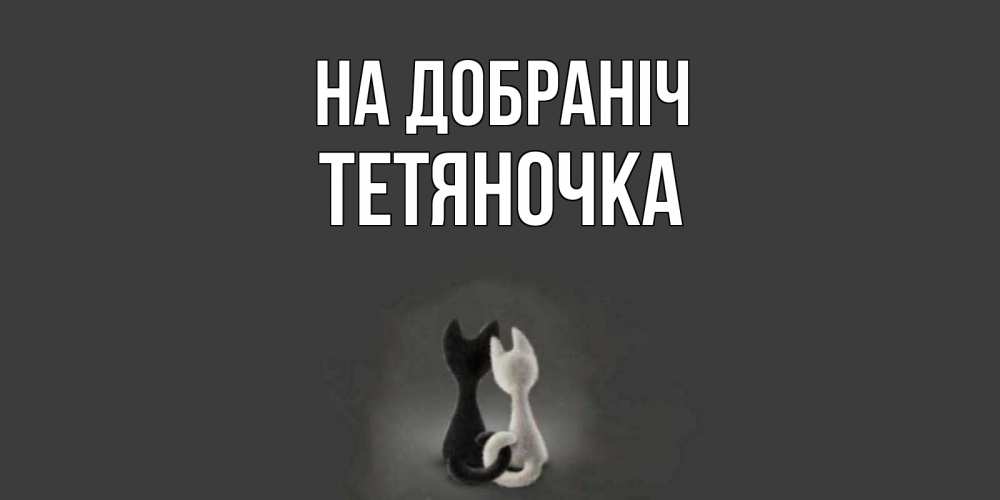 Открытка на каждый день з підписом, Тетяночка На добраніч коты Прикольна листівка з побажанням онлайн скачати безкоштовно 